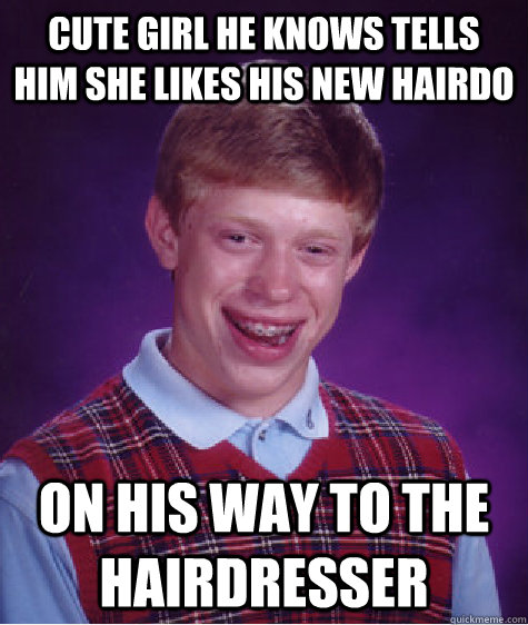 Cute girl he knows tells him she likes his new hairdo On his way to the hairdresser  Bad Luck Brian
