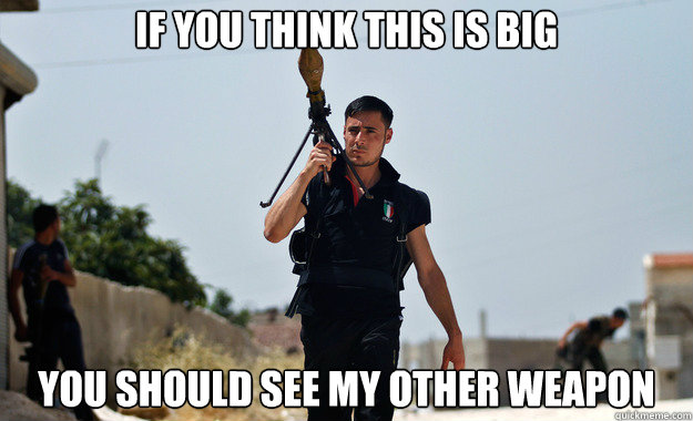 If you think this is big you should see my other weapon  Ridiculously Photogenic Syrian Rebel Fighter