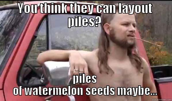 YOU THINK THEY CAN LAYOUT PILES? PILES OF WATERMELON SEEDS MAYBE... Almost Politically Correct Redneck