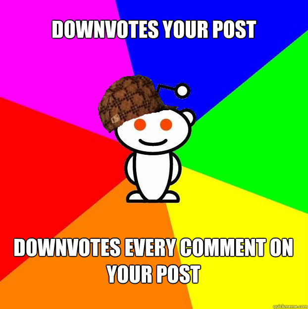 Downvotes your post Downvotes every comment on your post  Scumbag Redditor