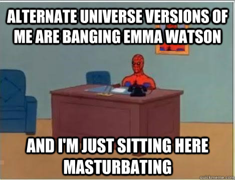 Alternate Universe versions of me are banging Emma watson and i'm just sitting here masturbating - Alternate Universe versions of me are banging Emma watson and i'm just sitting here masturbating  Spiderman Masturbating Desk