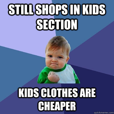 still shops in kids section kids clothes are cheaper  Success Kid