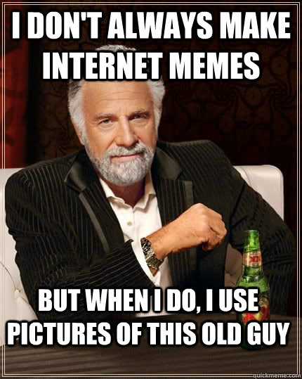 I don't always make internet memes but when i do, I use pictures of this old guy  The Most Interesting Man In The World