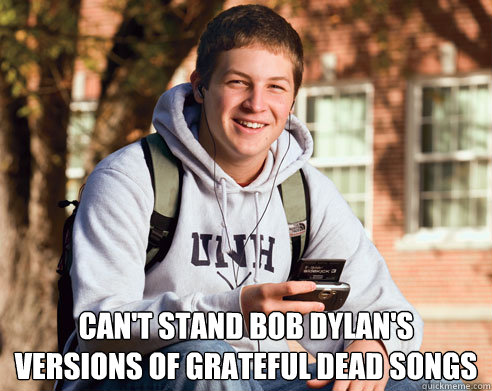  can't stand bob dylan's
versions of grateful dead songs  College Freshman