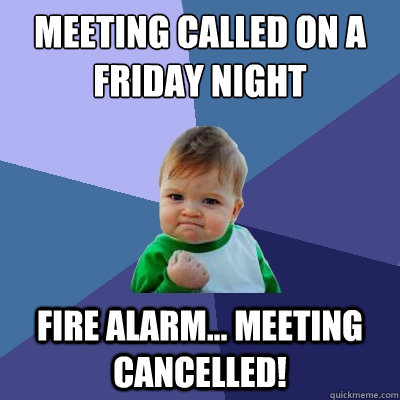 meeting called on a friday night fire Alarm... meeting cancelled! - meeting called on a friday night fire Alarm... meeting cancelled!  Success Kid