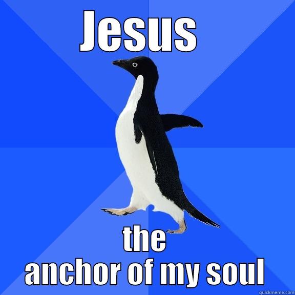 JESUS  THE ANCHOR OF MY SOUL Socially Awkward Penguin
