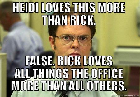 HEIDI LOVES THIS MORE THAN RICK. FALSE. RICK LOVES ALL THINGS THE OFFICE MORE THAN ALL OTHERS. Dwight
