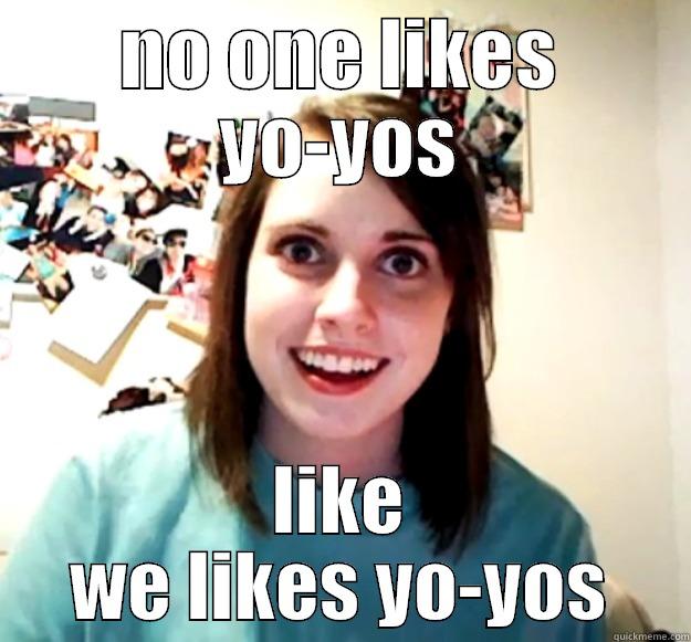 NO ONE LIKES YO-YOS LIKE WE LIKES YO-YOS Overly Attached Girlfriend