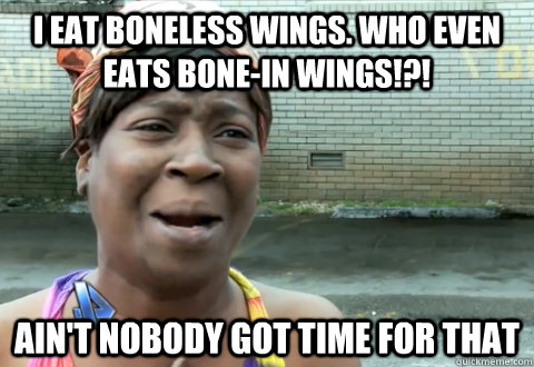 I eat boneless wings. who even eats bone-in wings!?! Ain't nobody got time for that - I eat boneless wings. who even eats bone-in wings!?! Ain't nobody got time for that  aint nobody got time