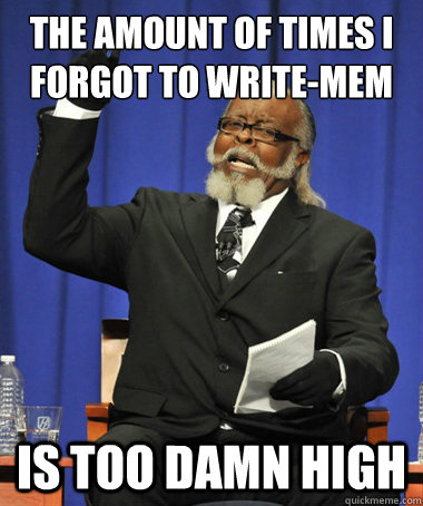 the amount of times I forgot to write-mem is too damn high  The Rent Is Too Damn High