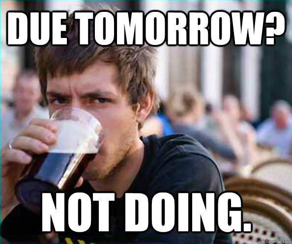 Due tomorrow? Not doing. - Due tomorrow? Not doing.  College Senior