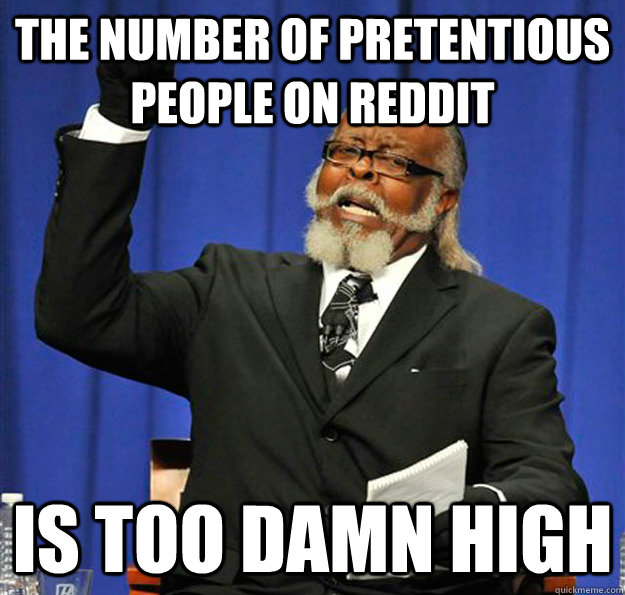The number of pretentious people on reddit Is too damn high - The number of pretentious people on reddit Is too damn high  Jimmy McMillan
