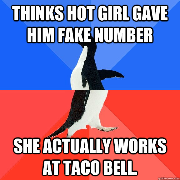 Thinks hot girl gave him fake number She actually works at taco bell.  Socially Awkward Awesome Penguin