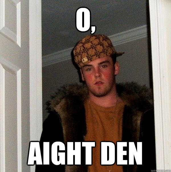 O, Aight den - O, Aight den  Scumbag Steve