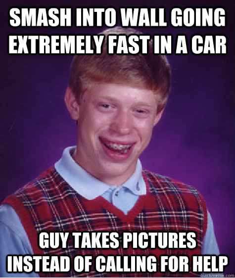 smash into wall going extremely fast in a car guy takes pictures instead of calling for help - smash into wall going extremely fast in a car guy takes pictures instead of calling for help  Bad Luck Brian