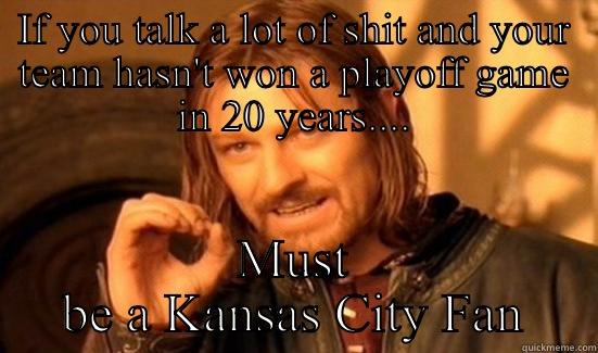 IF YOU TALK A LOT OF SHIT AND YOUR TEAM HASN'T WON A PLAYOFF GAME IN 20 YEARS.... MUST BE A KANSAS CITY FAN Boromir