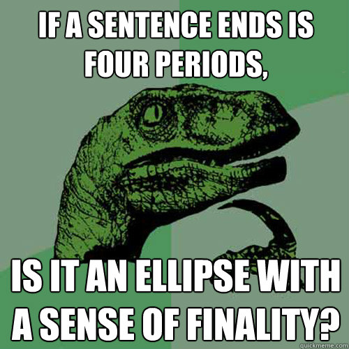 If a sentence ends is four periods, is it an ellipse with a sense of finality?  Philosoraptor