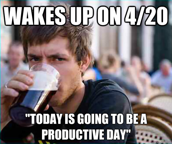 wakes up on 4/20 
