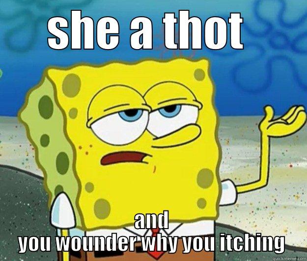 SHE A THOT  AND YOU WOUNDER WHY YOU ITCHING Tough Spongebob