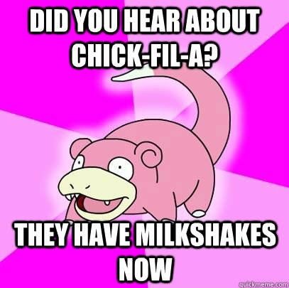 did you hear about chick-fil-a? they have milkshakes now  Slowpoke