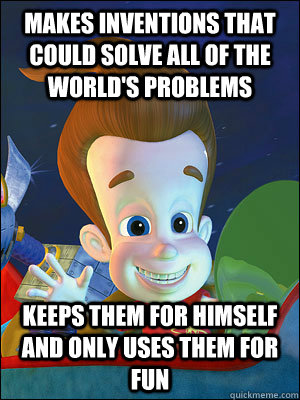 Makes inventions that could solve all of the world's problems keeps them for himself and only uses them for fun  