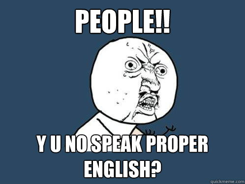 People!! y u no speak proper english? - People!! y u no speak proper english?  Y U No
