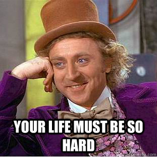  your life must be so hard -  your life must be so hard  Creepy Wonka