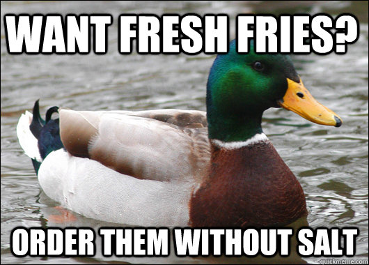 Want fresh fries? order them without salt  Actual Advice Mallard