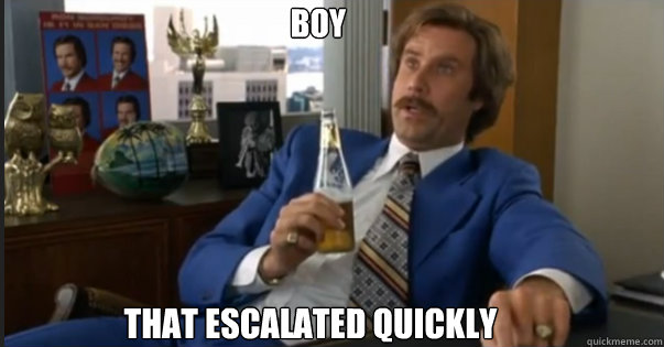 Boy That Escalated quickly - Boy That Escalated quickly  Ron Burgandy escalated quickly