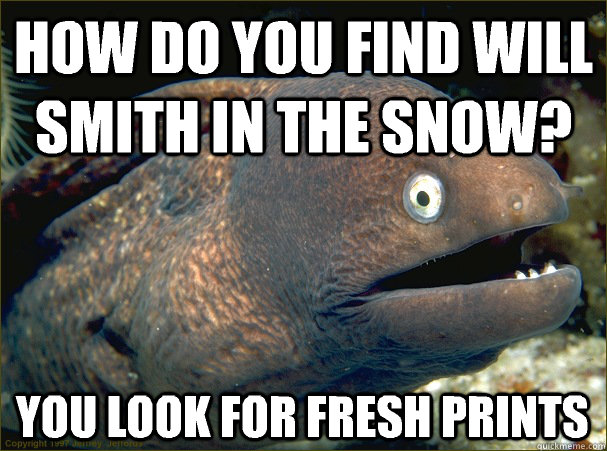 how do you find will smith in the snow? you look for fresh prints  Bad Joke Eel