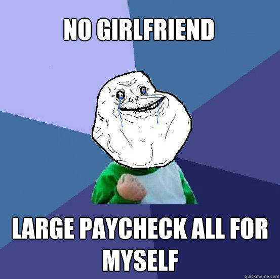 No girlfriend Large paycheck all for myself - No girlfriend Large paycheck all for myself  Forever Alone Success Kid