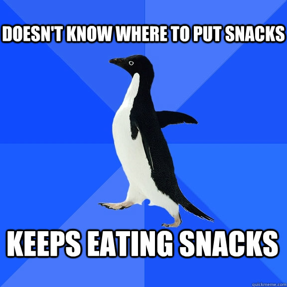 Doesn't know where to put snacks Keeps eating snacks    Socially Awkward Penguin