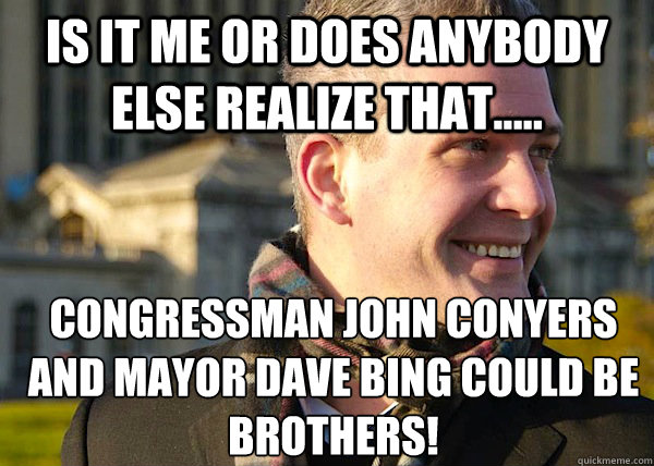 is it me or DOES anybody else realize that..... congressman john conyers and mayor dave bing could be brothers!  White Entrepreneurial Guy