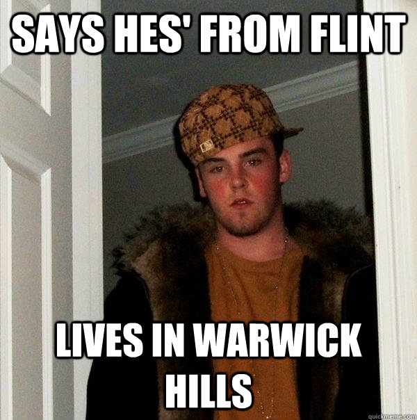 Says hes' from flint Lives in warwick hills  Scumbag Steve