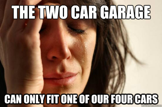 the two car garage can only fit one of our four cars  First World Problems