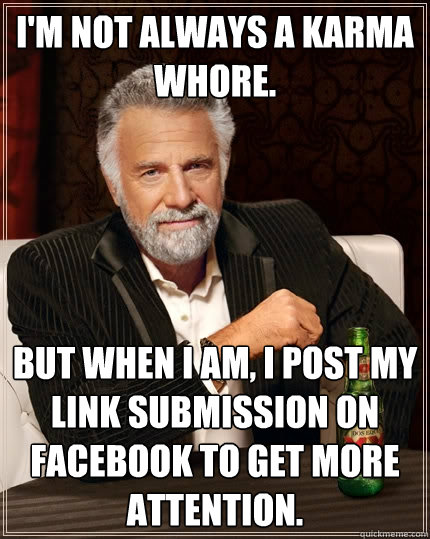 I'm not always a karma whore. But when I am, I post my link submission on facebook to get more attention. - I'm not always a karma whore. But when I am, I post my link submission on facebook to get more attention.  The Most Interesting Man In The World