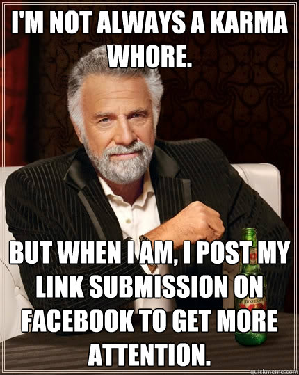 I'm not always a karma whore. But when I am, I post my link submission on facebook to get more attention.  The Most Interesting Man In The World
