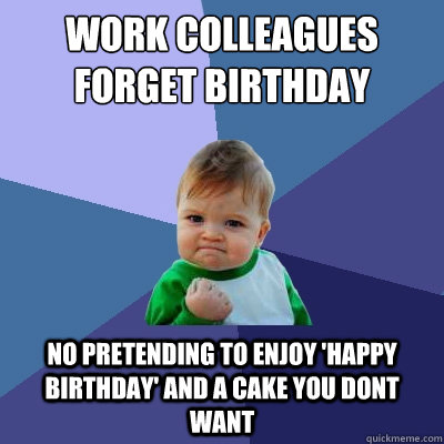 Work colleagues forget birthday no pretending to enjoy 'happy birthday' and a cake you dont want - Work colleagues forget birthday no pretending to enjoy 'happy birthday' and a cake you dont want  Success Kid