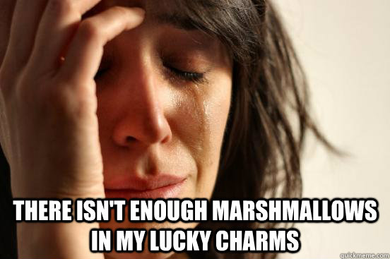  There isn't enough marshmallows in my lucky charms  First World Problems