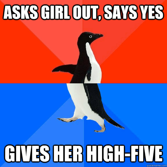 asks girl out, says yes Gives her high-five  Socially Awesome Awkward Penguin