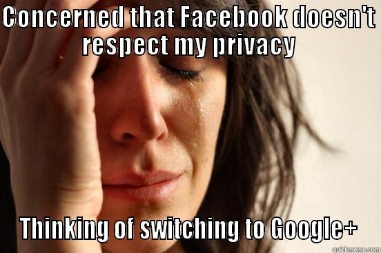 CONCERNED THAT FACEBOOK DOESN'T RESPECT MY PRIVACY THINKING OF SWITCHING TO GOOGLE+ First World Problems