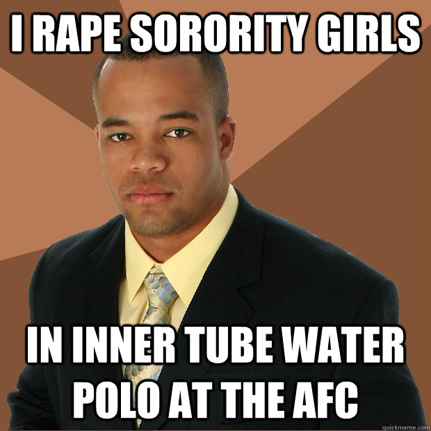 I Rape sorority girls in inner tube water polo at the AFC  Successful Black Man