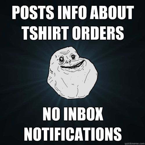Posts info about tshirt orders No inbox notifications  Forever Alone