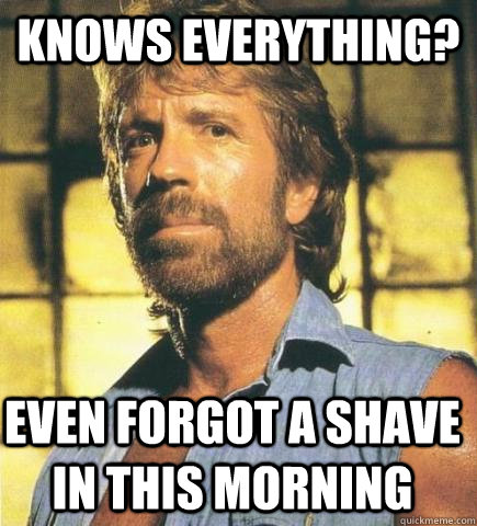 knows everything? even forgot a shave in this morning  Chuck Norris Knows