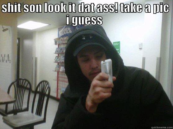 SHIT SON LOOK IT DAT ASS! TAKE A PIC I GUESS   Misc