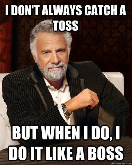 I don't always catch a toss But when I do, i do it like a boss  Beerless Most Interesting Man in the World
