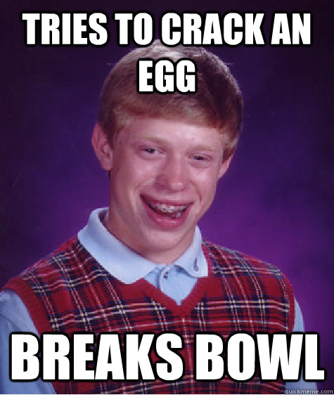 Tries to crack an egg Breaks bowl  Bad Luck Brian
