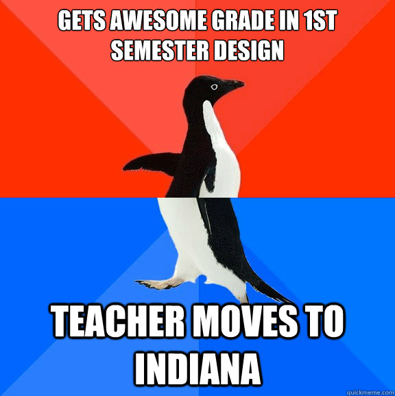 Gets awesome grade in 1st semester design Teacher moves to Indiana  Socially Awesome Awkward Penguin
