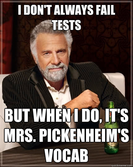 I don't always fail tests But when I do, it's Mrs. Pickenheim's vocab  The Most Interesting Man In The World