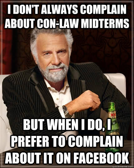 I don't always complain about Con-Law midterms but when I do, I prefer to complain about it on facebook  The Most Interesting Man In The World